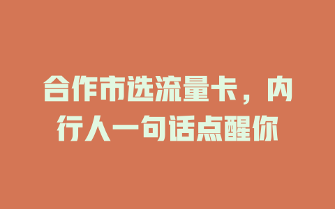 合作市选流量卡，内行人一句话点醒你
