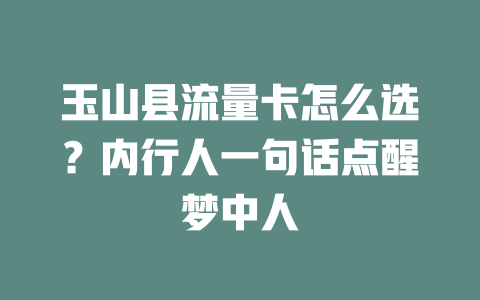 玉山县流量卡怎么选？内行人一句话点醒梦中人