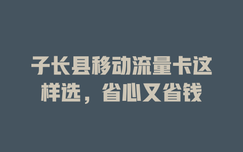 子长县移动流量卡这样选，省心又省钱