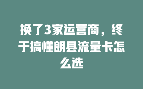 换了3家运营商，终于搞懂朗县流量卡怎么选