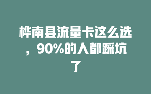 桦南县流量卡这么选，90%的人都踩坑了