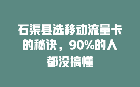石渠县选移动流量卡的秘诀，90%的人都没搞懂