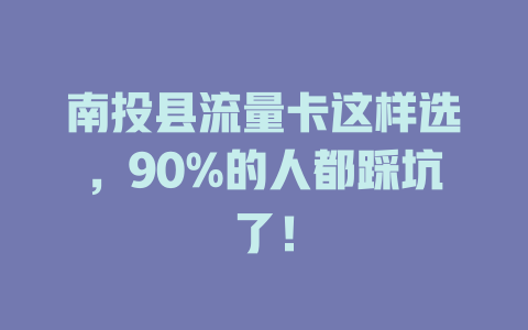 南投县流量卡这样选，90%的人都踩坑了！