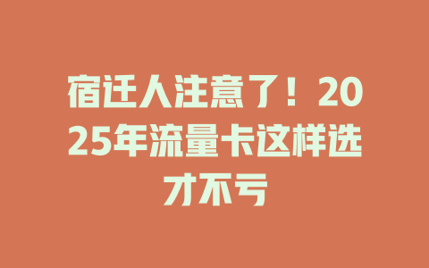 宿迁人注意了！2025年流量卡这样选才不亏