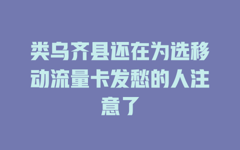 类乌齐县还在为选移动流量卡发愁的人注意了