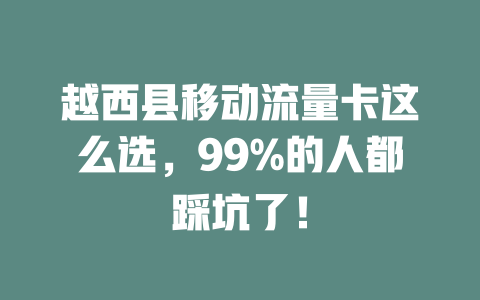 越西县移动流量卡这么选，99%的人都踩坑了！