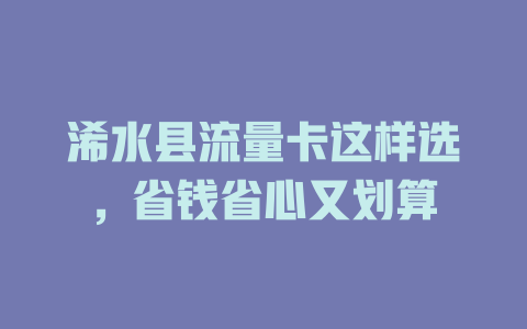 浠水县流量卡这样选，省钱省心又划算