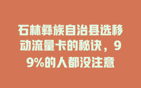 石林彝族自治县选移动流量卡的秘诀，99%的人都没注意