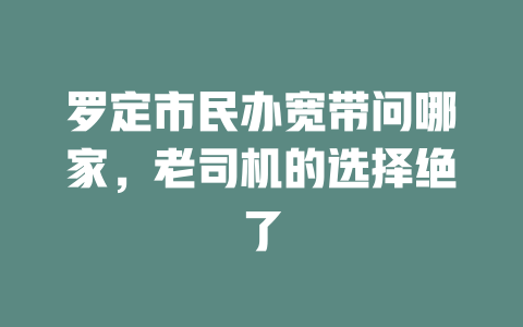 罗定市民办宽带问哪家，老司机的选择绝了