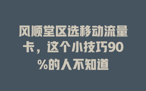 风顺堂区选移动流量卡，这个小技巧90%的人不知道