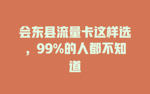 会东县流量卡这样选，99%的人都不知道