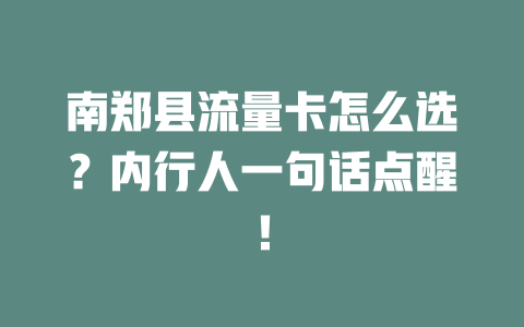南郑县流量卡怎么选？内行人一句话点醒！
