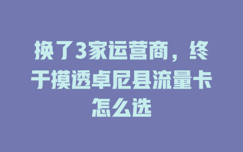 换了3家运营商，终于摸透卓尼县流量卡怎么选