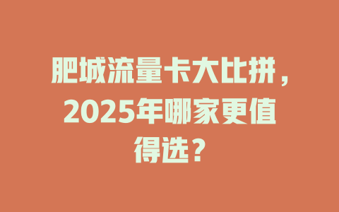 肥城流量卡大比拼，2025年哪家更值得选？