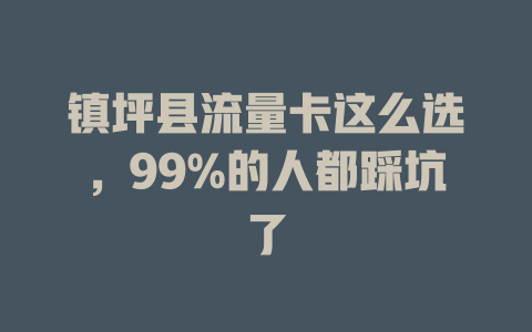 镇坪县流量卡这么选，99%的人都踩坑了