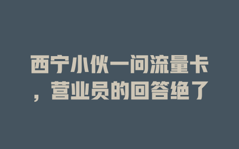 西宁小伙一问流量卡，营业员的回答绝了
