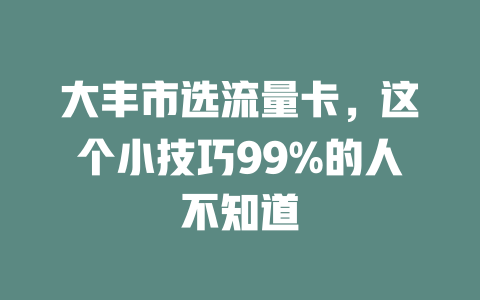 大丰市选流量卡，这个小技巧99%的人不知道