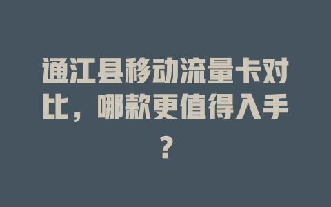 通江县移动流量卡对比，哪款更值得入手？