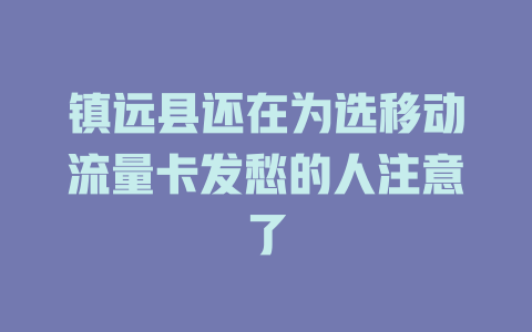 镇远县还在为选移动流量卡发愁的人注意了