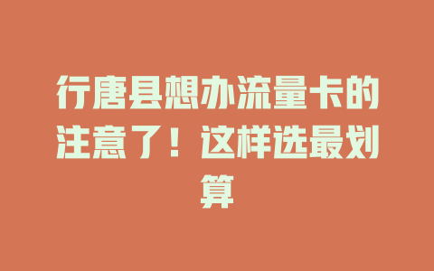 行唐县想办流量卡的注意了！这样选最划算