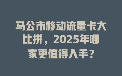 马公市移动流量卡大比拼，2025年哪家更值得入手？