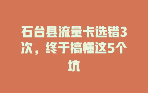 石台县流量卡选错3次，终于搞懂这5个坑