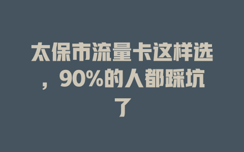 太保市流量卡这样选，90%的人都踩坑了