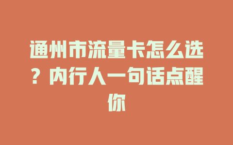 通州市流量卡怎么选？内行人一句话点醒你