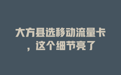 大方县选移动流量卡，这个细节亮了