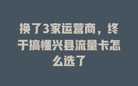 换了3家运营商，终于搞懂兴县流量卡怎么选了