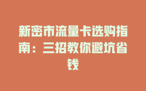 新密市流量卡选购指南：三招教你避坑省钱
