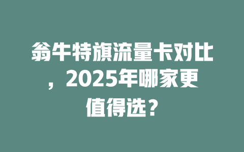 翁牛特旗流量卡对比，2025年哪家更值得选？