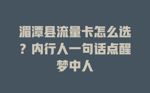 湄潭县流量卡怎么选？内行人一句话点醒梦中人