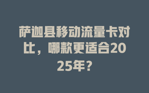 萨迦县移动流量卡对比，哪款更适合2025年？