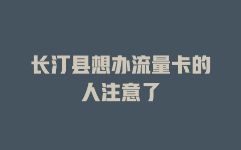 长汀县想办流量卡的人注意了