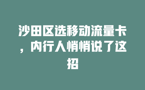 沙田区选移动流量卡，内行人悄悄说了这招