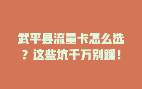 武平县流量卡怎么选？这些坑千万别踩！