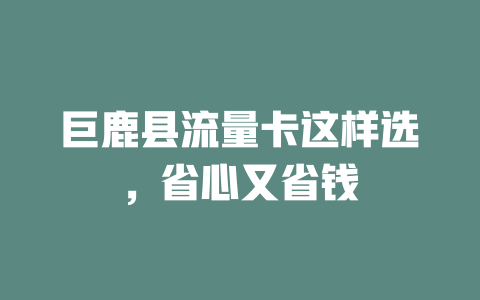 巨鹿县流量卡这样选，省心又省钱