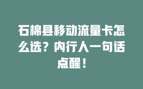 石棉县移动流量卡怎么选？内行人一句话点醒！