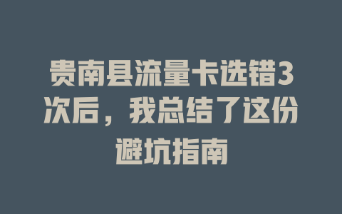贵南县流量卡选错3次后，我总结了这份避坑指南