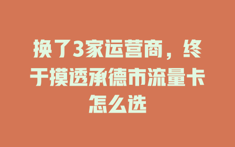 换了3家运营商，终于摸透承德市流量卡怎么选