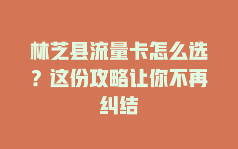 林芝县流量卡怎么选？这份攻略让你不再纠结