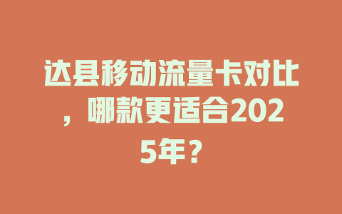 达县移动流量卡对比，哪款更适合2025年？