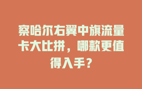 察哈尔右翼中旗流量卡大比拼，哪款更值得入手？