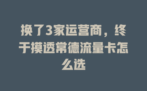 换了3家运营商，终于摸透常德流量卡怎么选