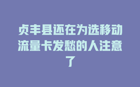 贞丰县还在为选移动流量卡发愁的人注意了