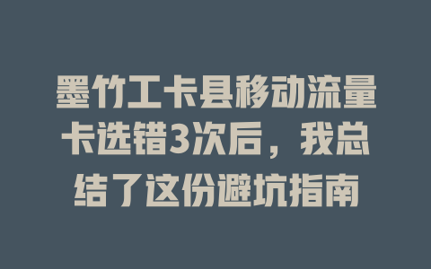 墨竹工卡县移动流量卡选错3次后，我总结了这份避坑指南