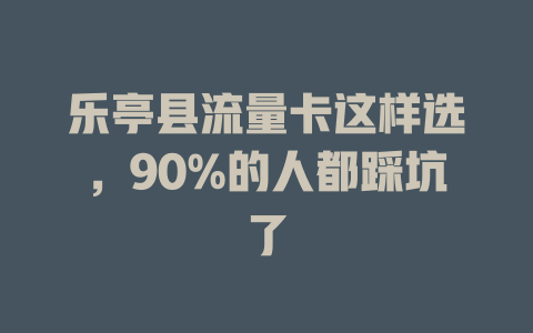 乐亭县流量卡这样选，90%的人都踩坑了