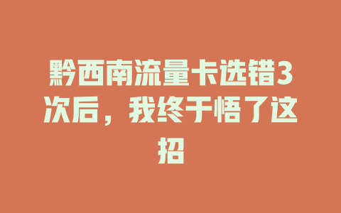 黔西南流量卡选错3次后，我终于悟了这招