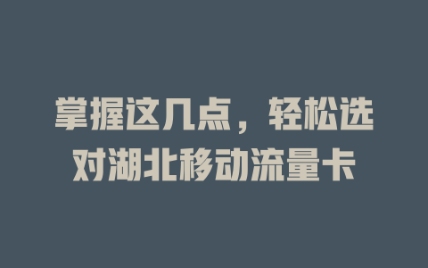 掌握这几点，轻松选对湖北移动流量卡